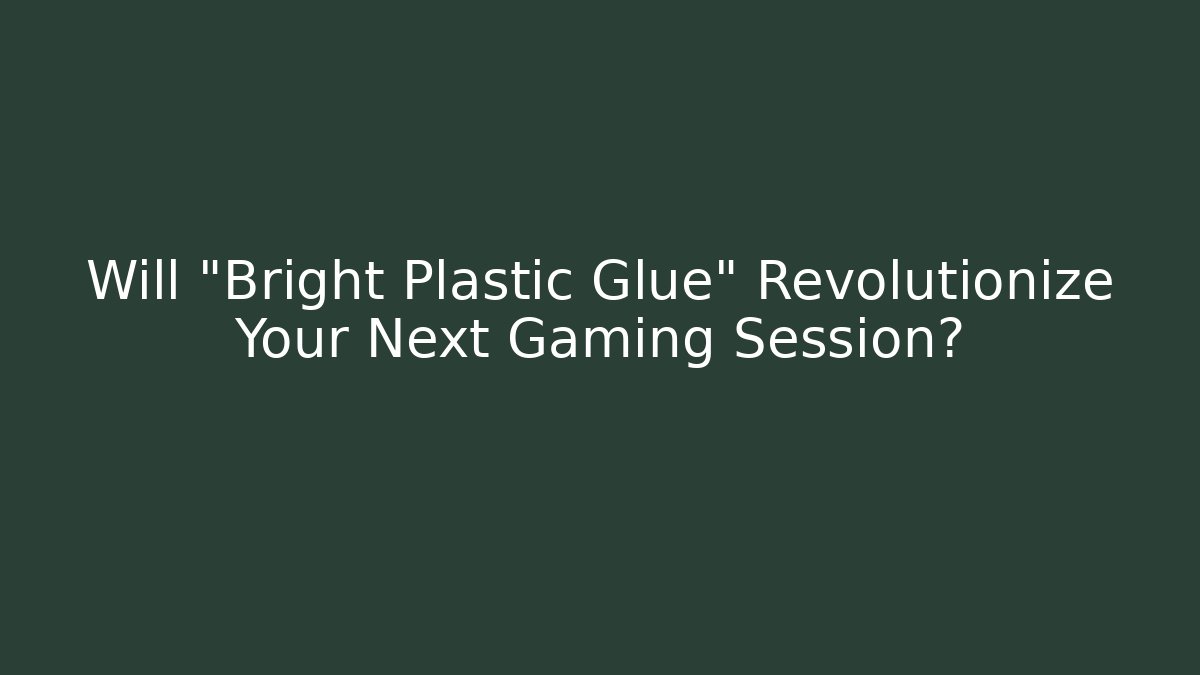 Will "Bright Plastic Glue" Revolutionize Your Next Gaming Session?