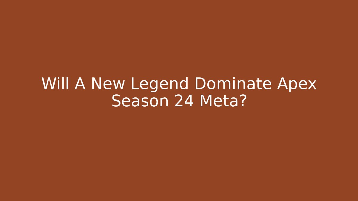 Will A New Legend Dominate Apex Season 24 Meta?