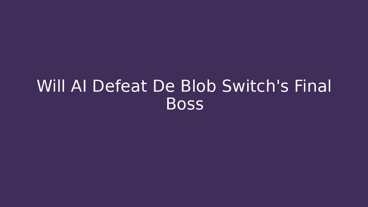 Will AI Defeat De Blob Switch's Final Boss