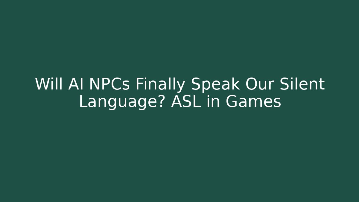 Will AI NPCs Finally Speak Our Silent Language? ASL in Games