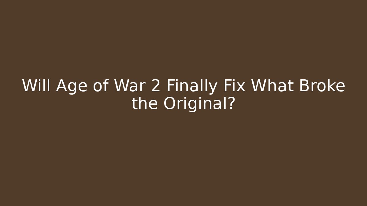 Will Age of War 2 Finally Fix What Broke the Original?