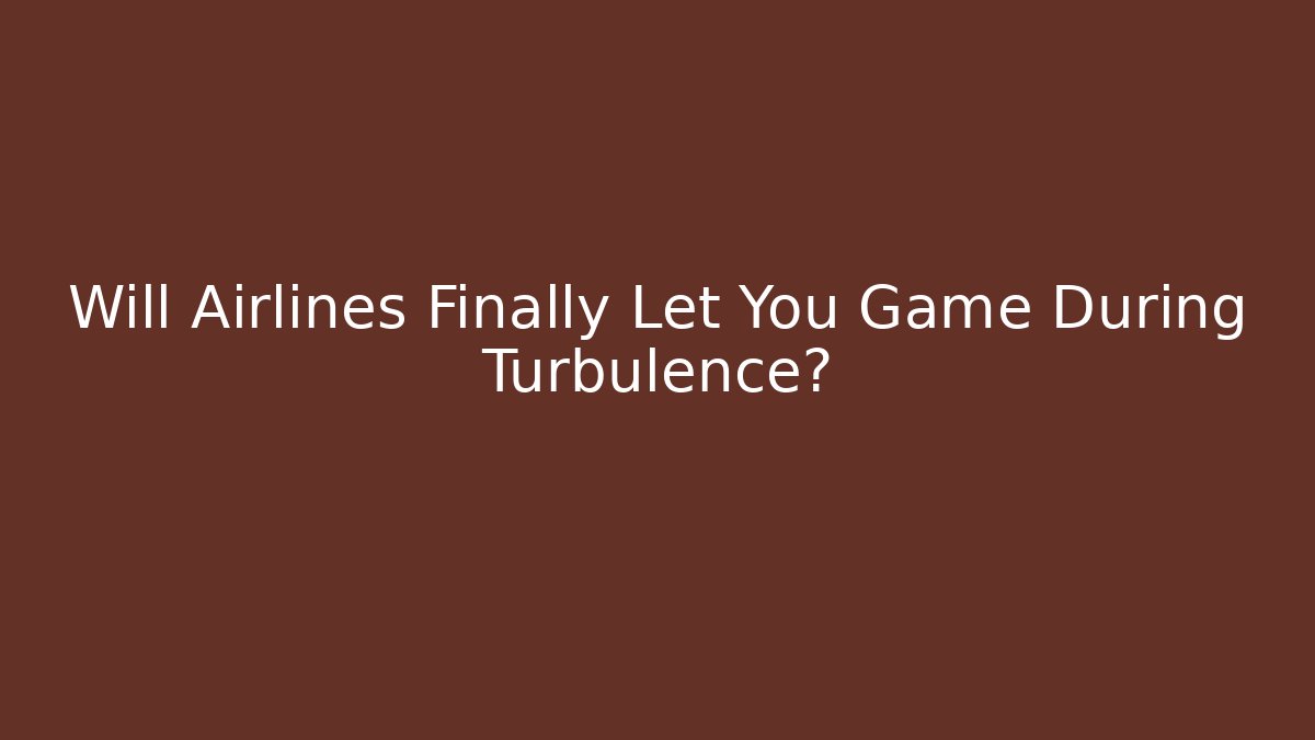 Will Airlines Finally Let You Game During Turbulence?