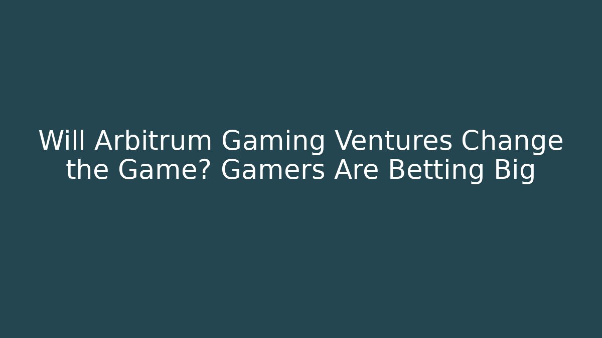 Will Arbitrum Gaming Ventures Change the Game? Gamers Are Betting Big