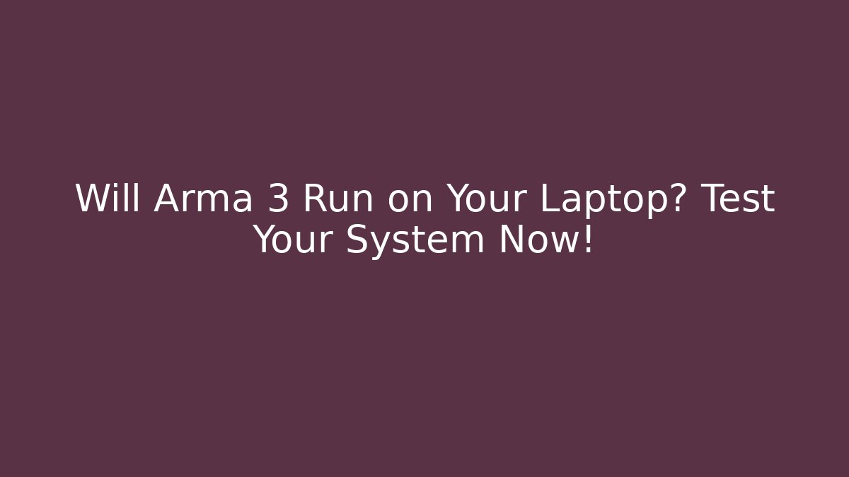 Will Arma 3 Run on Your Laptop? Test Your System Now!
