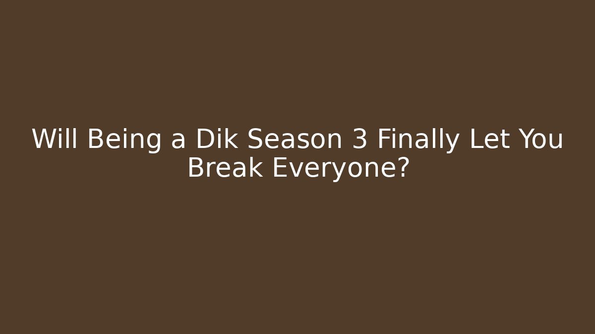 Will Being a Dik Season 3 Finally Let You Break Everyone?