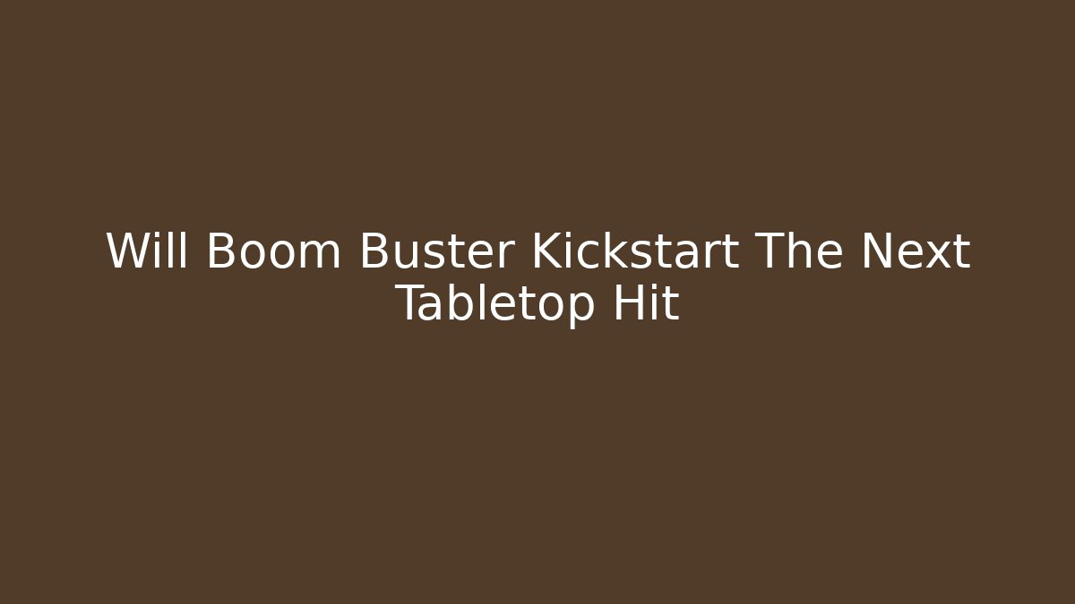 Will Boom Buster Kickstart The Next Tabletop Hit