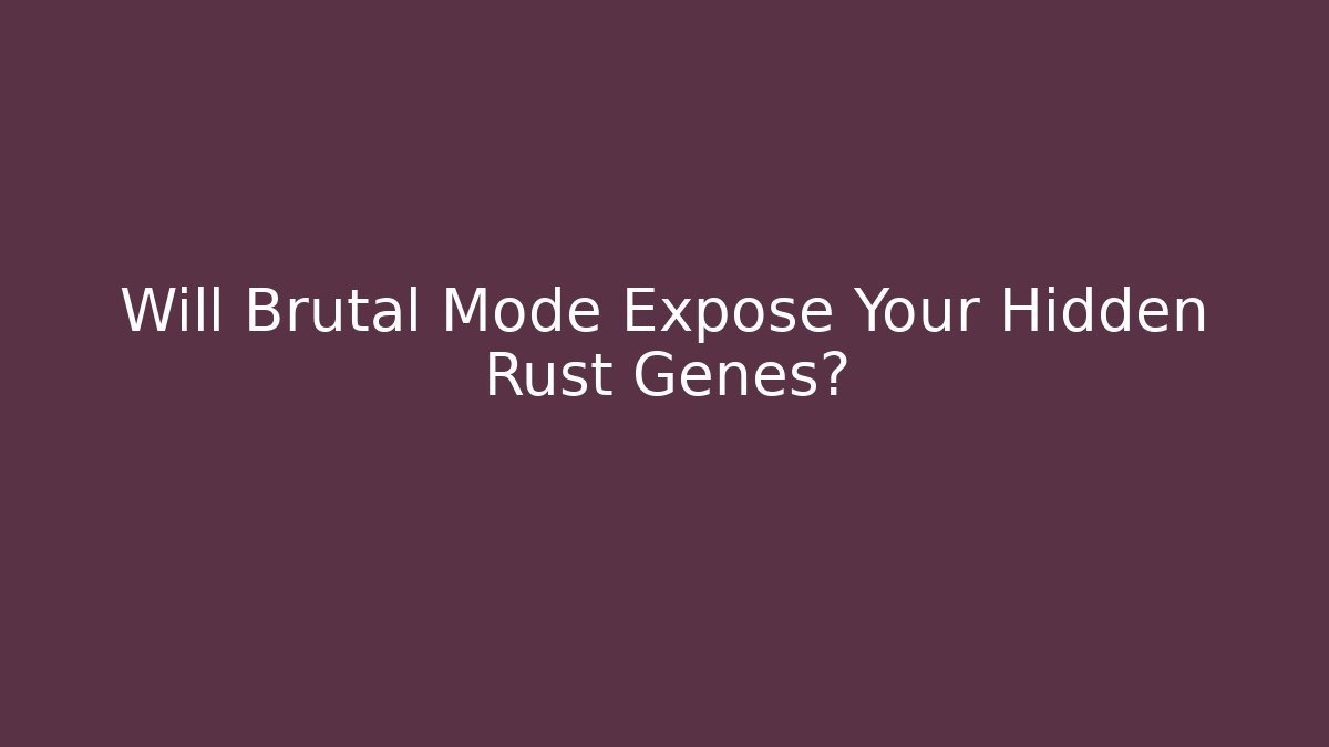 Will Brutal Mode Expose Your Hidden Rust Genes?