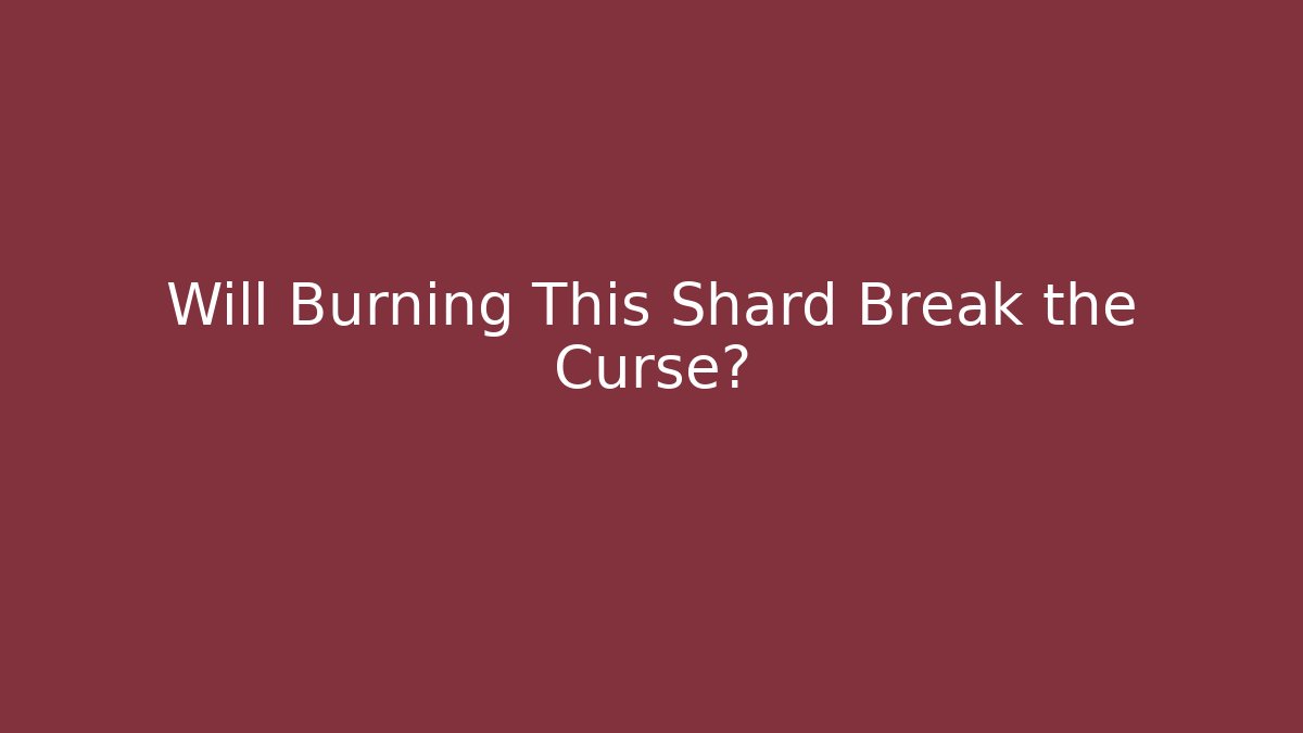 Will Burning This Shard Break the Curse? - Critter Realm