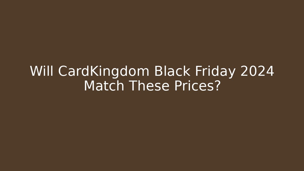 Will CardKingdom Black Friday 2024 Match These Prices?