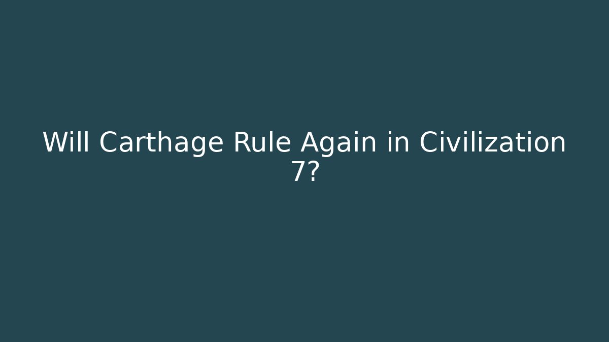 Will Carthage Rule Again in Civilization 7?