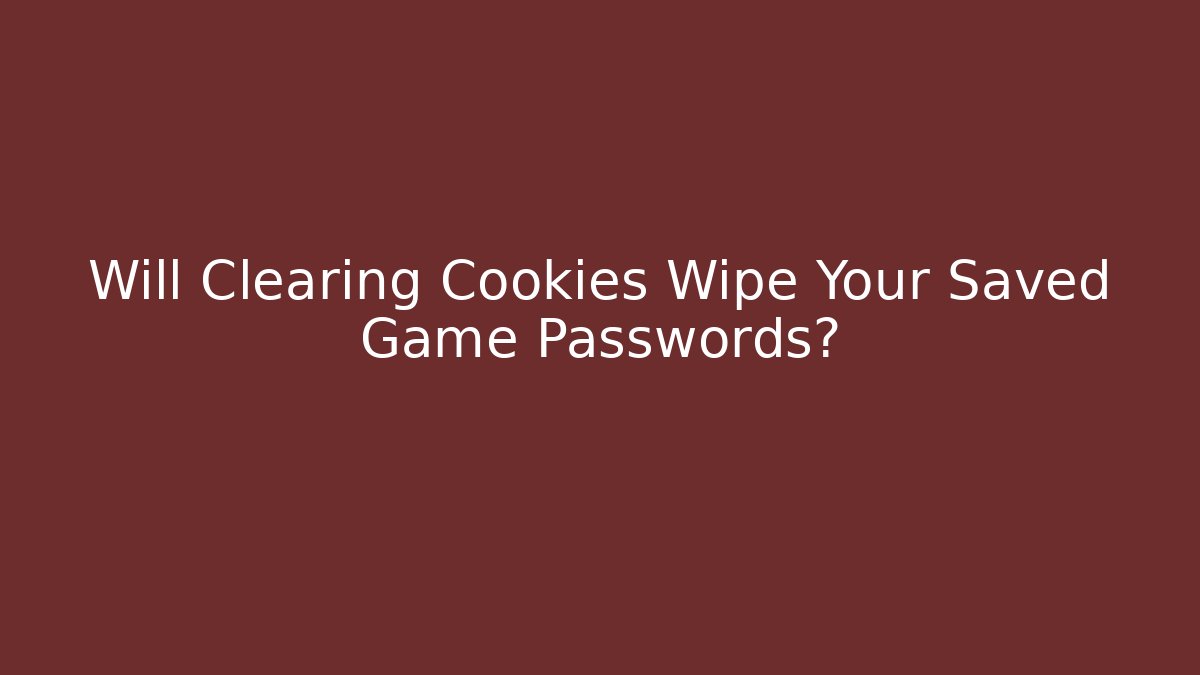Will Clearing Cookies Wipe Your Saved Game Passwords?