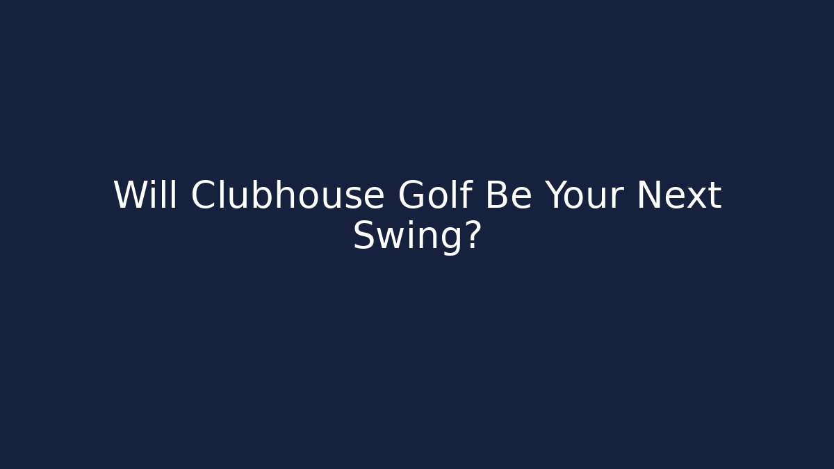 Will Clubhouse Golf Be Your Next Swing?