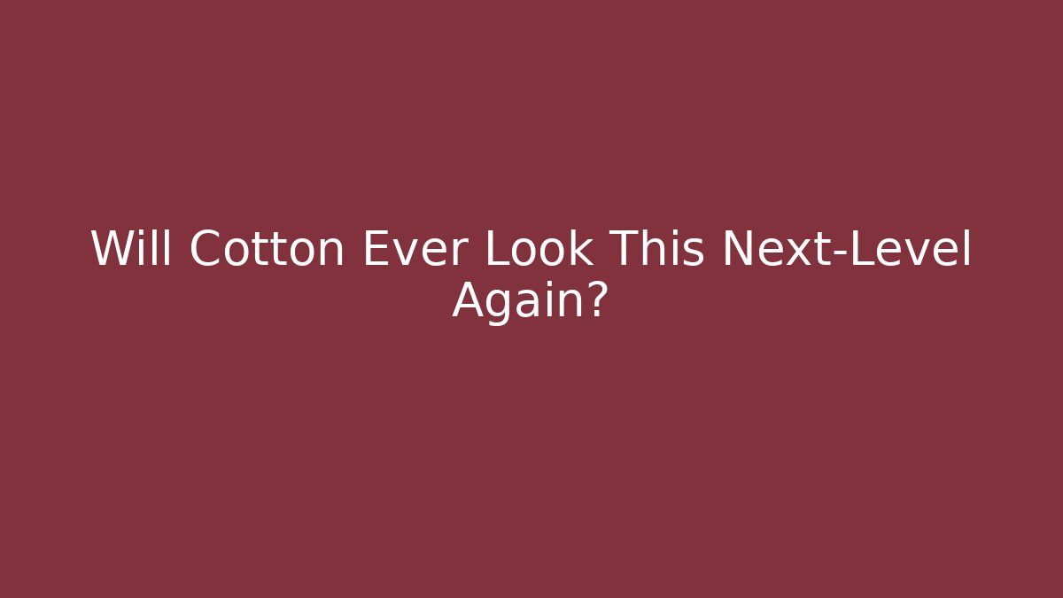 Will Cotton Ever Look This Next-Level Again?
