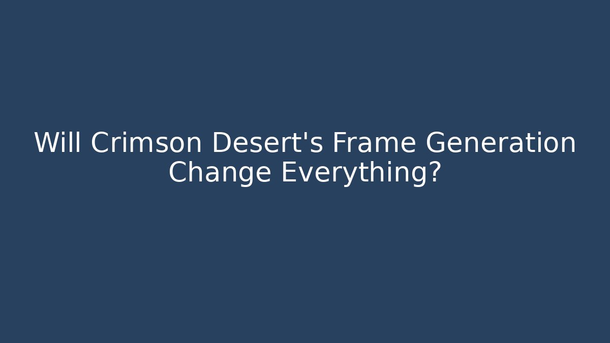 Will Crimson Desert's Frame Generation Change Everything?