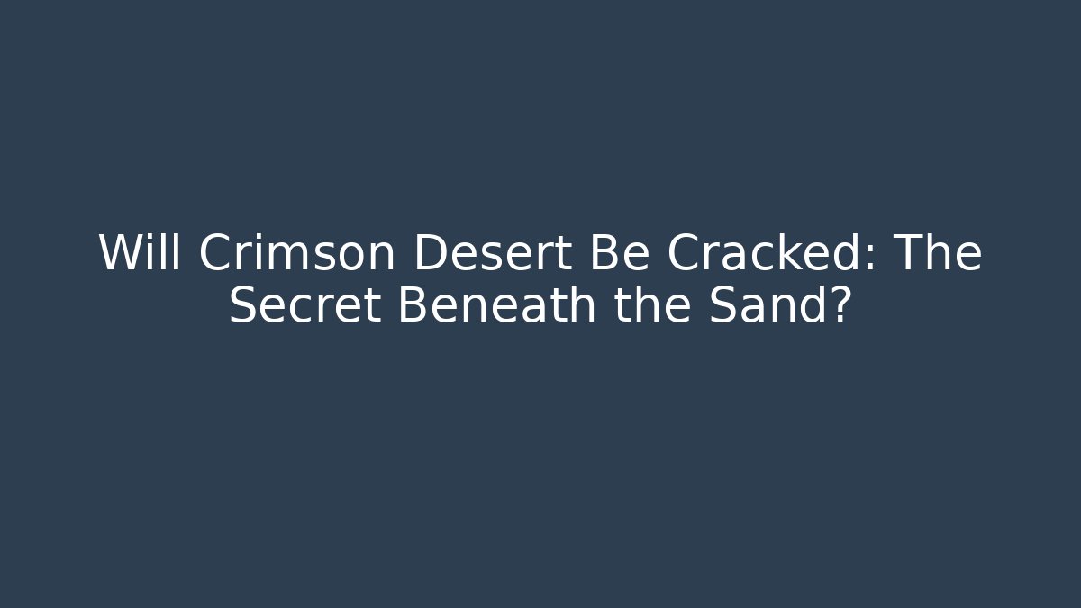 Will Crimson Desert Be Cracked: The Secret Beneath the Sand?