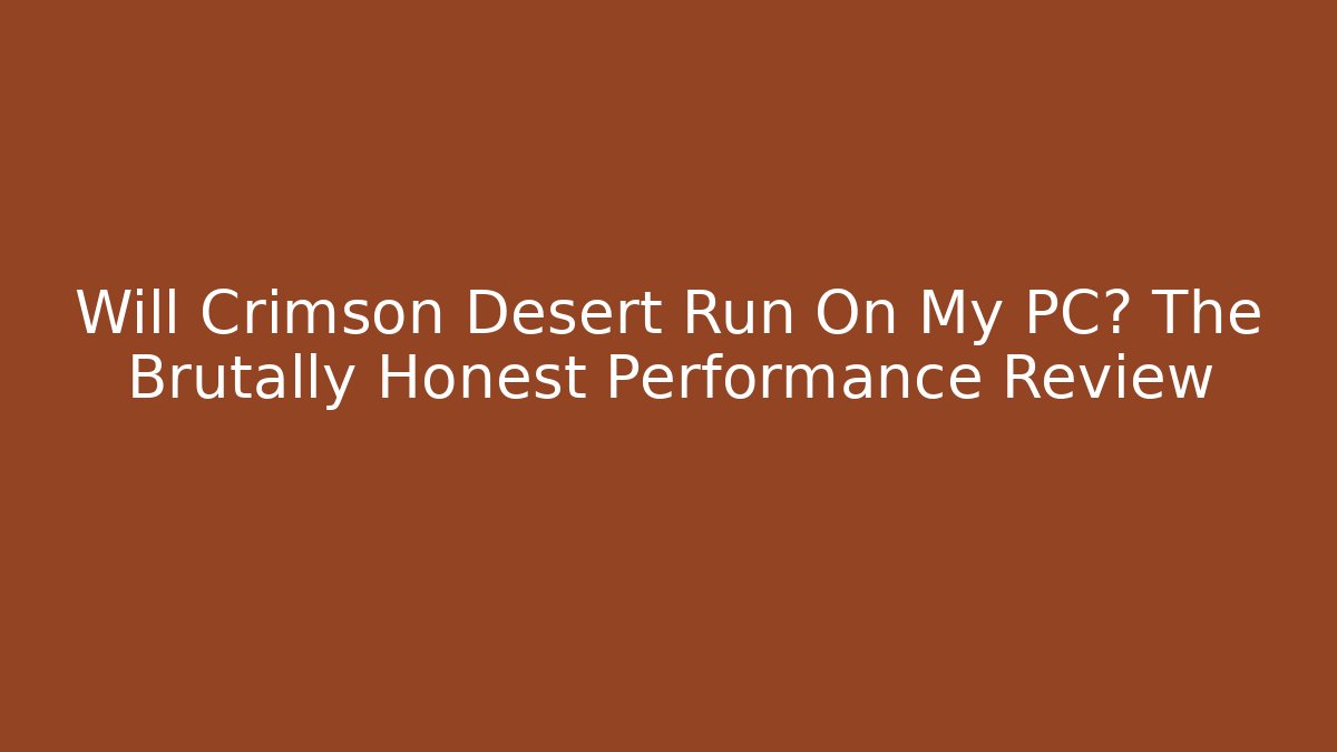Will Crimson Desert Run On My PC? The Brutally Honest Performance Review