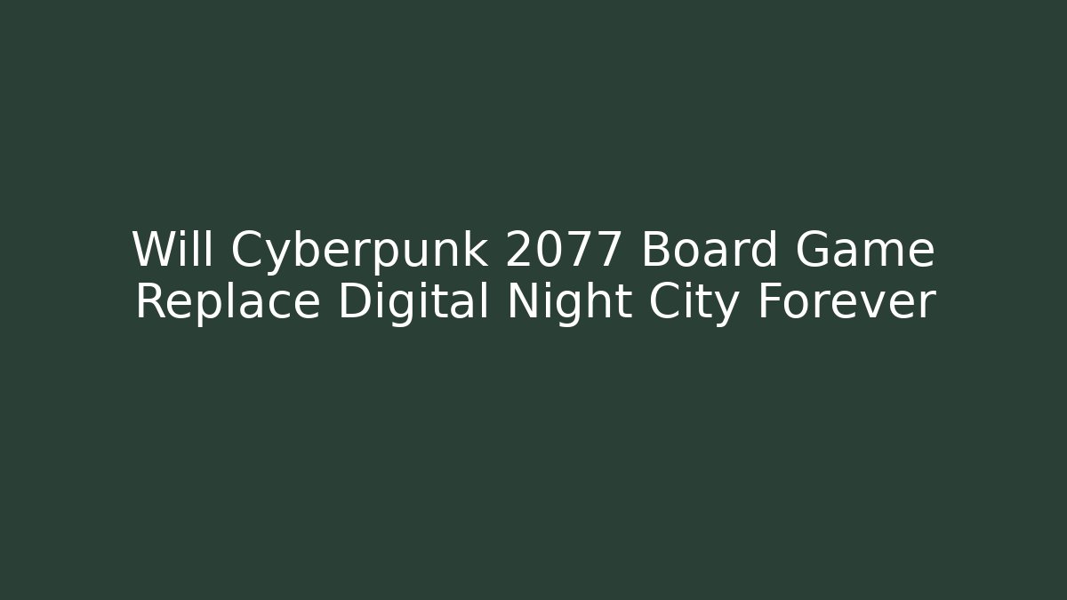 Will Cyberpunk 2077 Board Game Replace Digital Night City Forever
