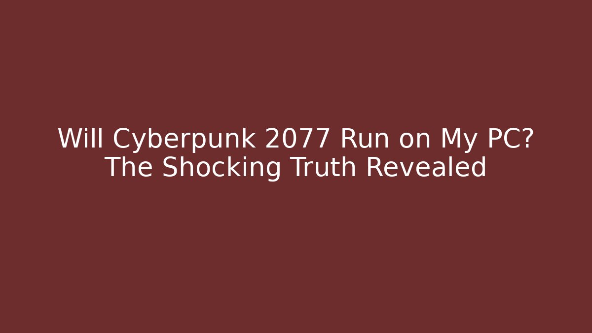 Will Cyberpunk 2077 Run on My PC? The Shocking Truth Revealed