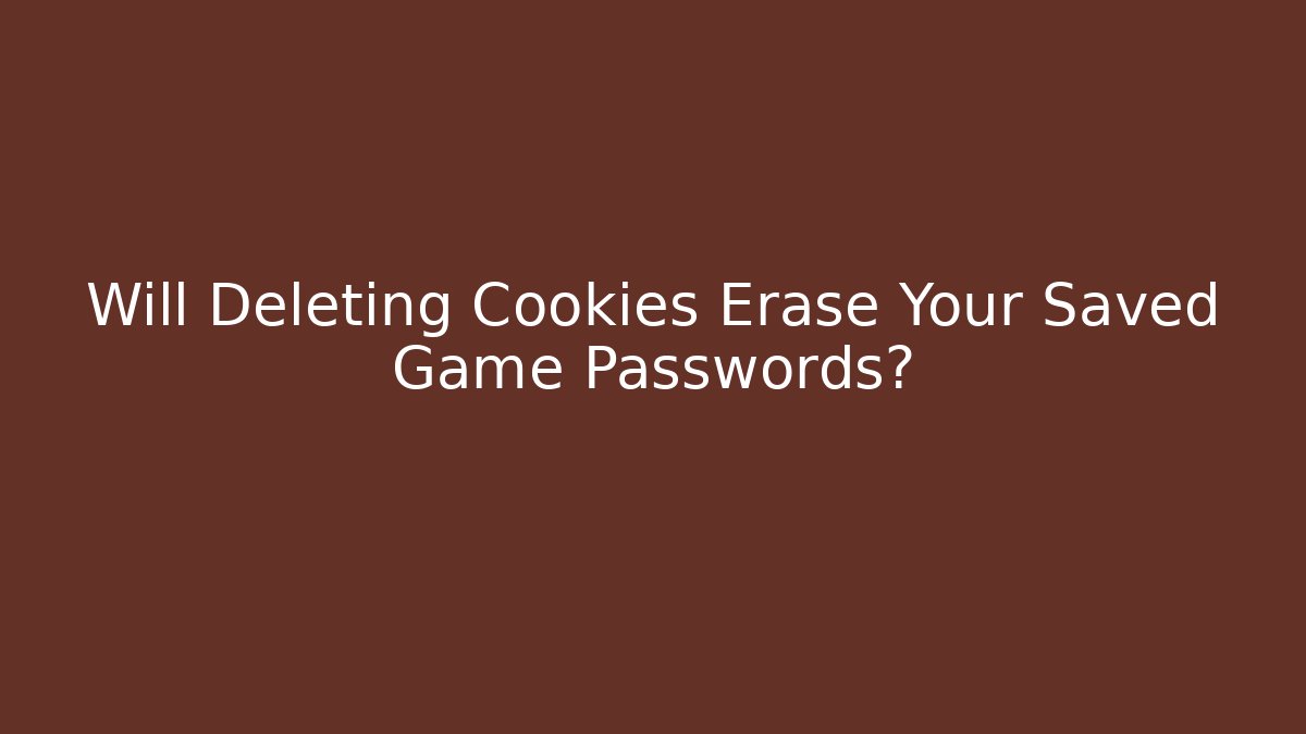 Will Deleting Cookies Erase Your Saved Game Passwords?