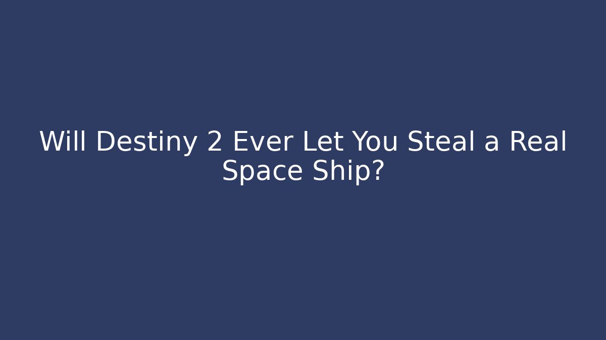 Will Destiny 2 Ever Let You Steal a Real Space Ship?