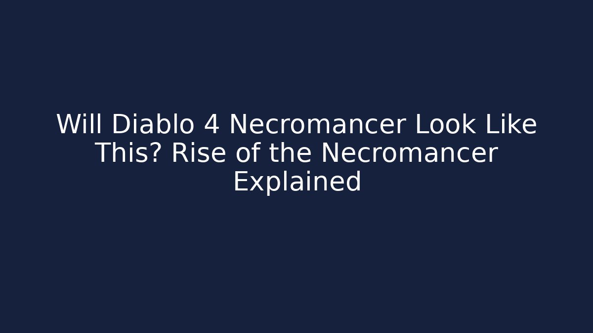 Will Diablo 4 Necromancer Look Like This? Rise of the Necromancer Explained