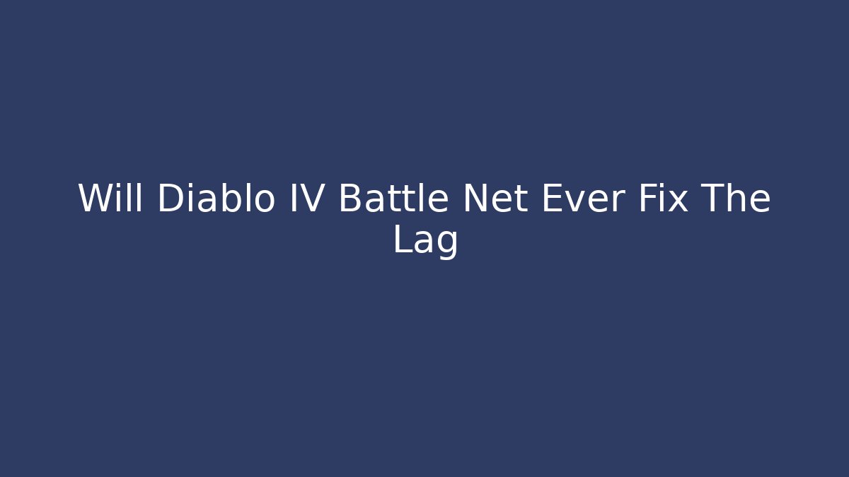 Will Diablo IV Battle Net Ever Fix The Lag