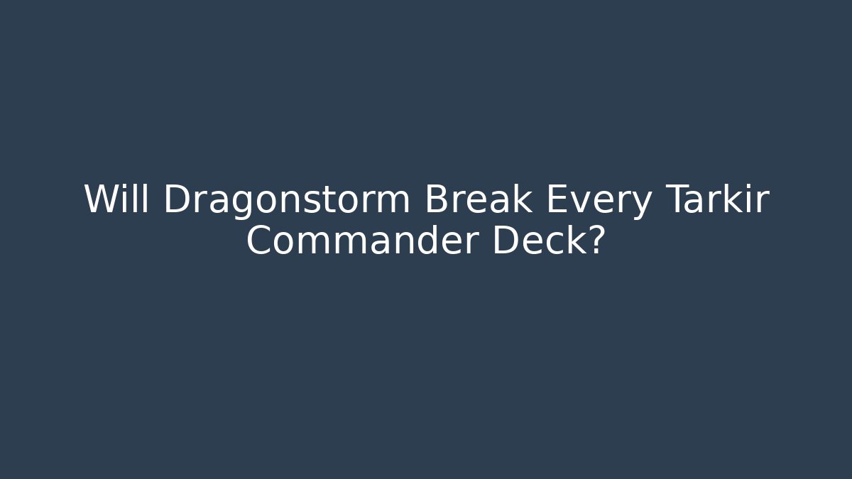 Will Dragonstorm Break Every Tarkir Commander Deck?