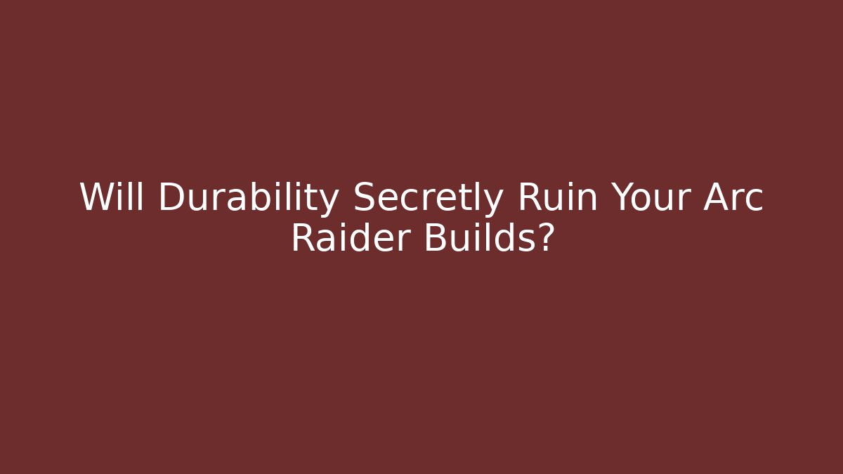 Will Durability Secretly Ruin Your Arc Raider Builds?