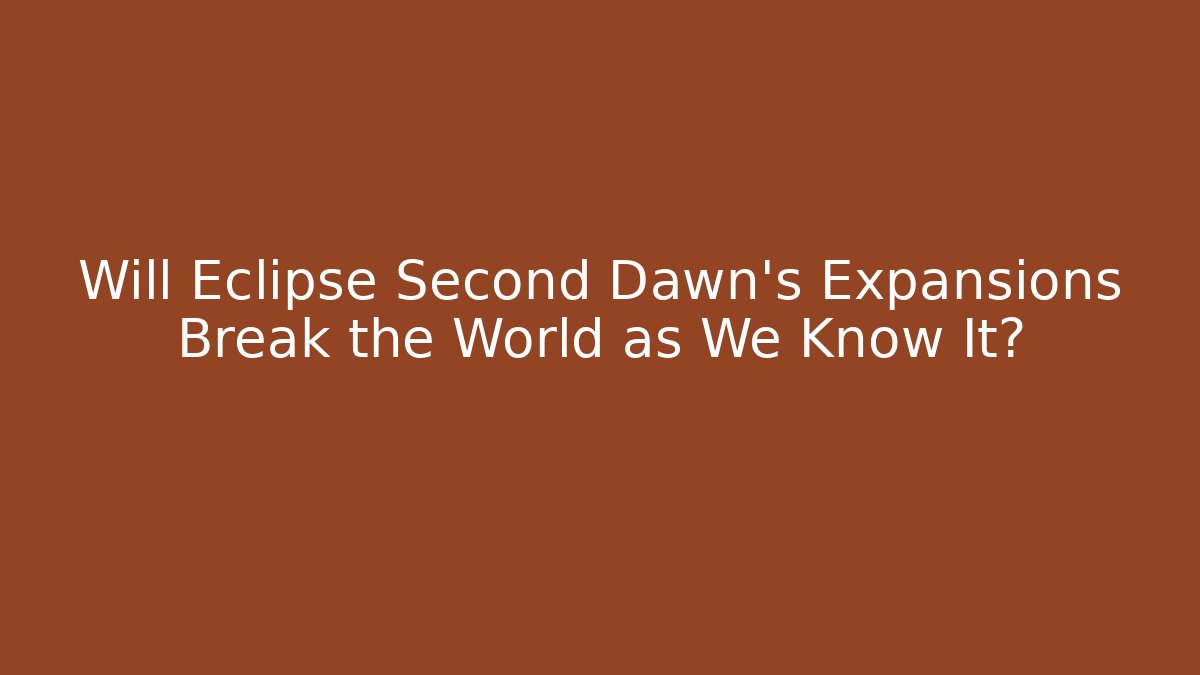 Will Eclipse Second Dawn’s Expansions Break the World as We Know It?