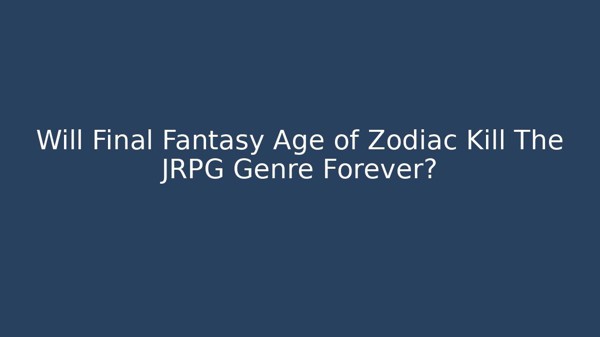 Will Final Fantasy Age of Zodiac Kill The JRPG Genre Forever?