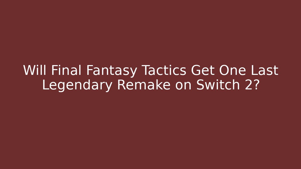 Will Final Fantasy Tactics Get One Last Legendary Remake on Switch 2? - Critter Realm