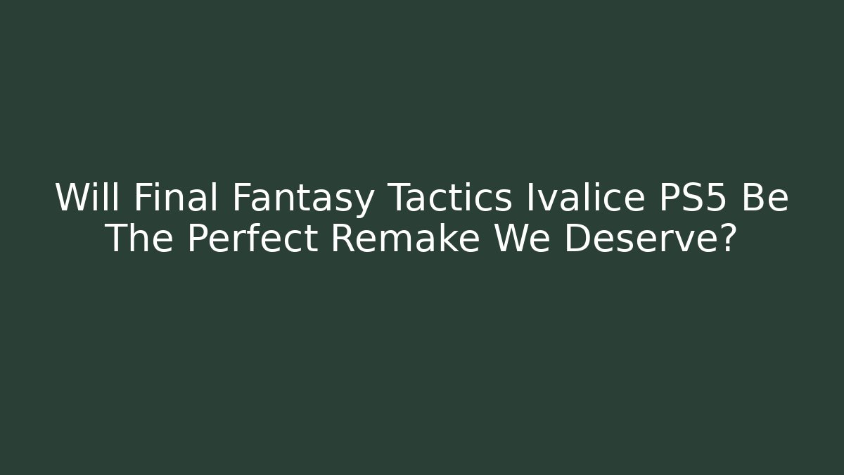Will Final Fantasy Tactics Ivalice PS5 Be The Perfect Remake We Deserve? - Critter Realm