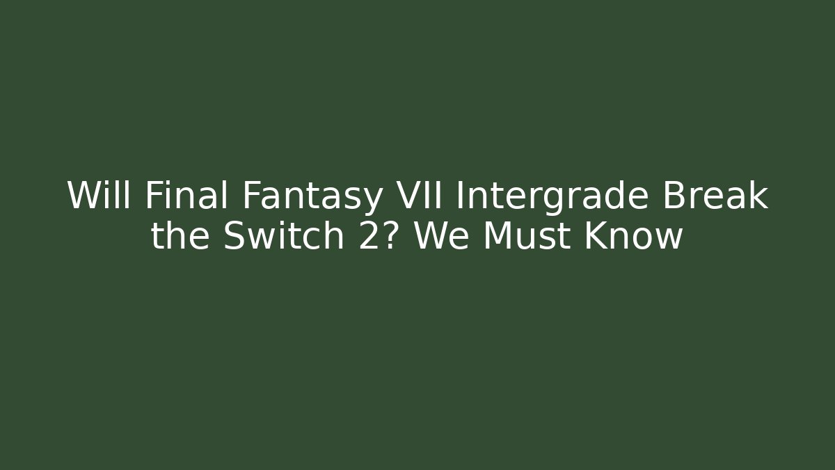 Will Final Fantasy VII Intergrade Break the Switch 2? We Must Know