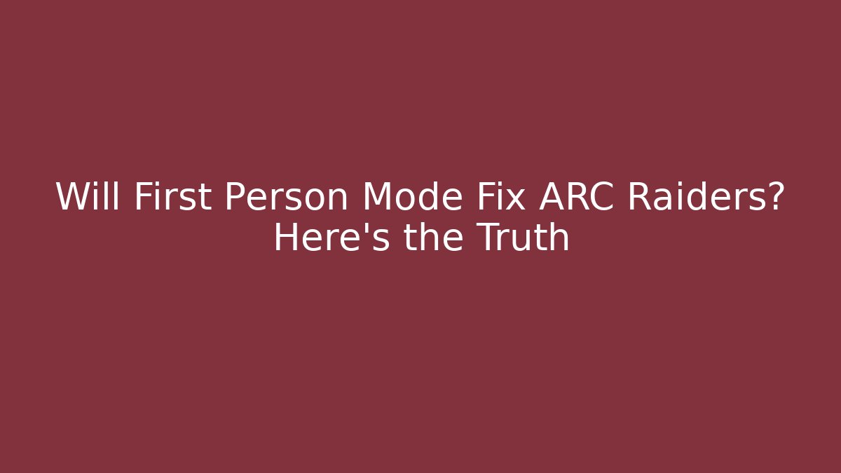 Will First Person Mode Fix ARC Raiders? Here's the Truth