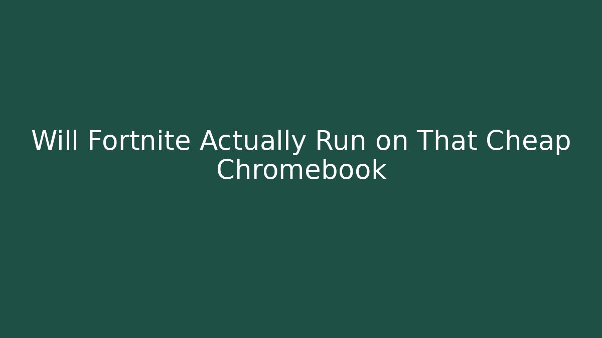 Will Fortnite Actually Run on That Cheap Chromebook