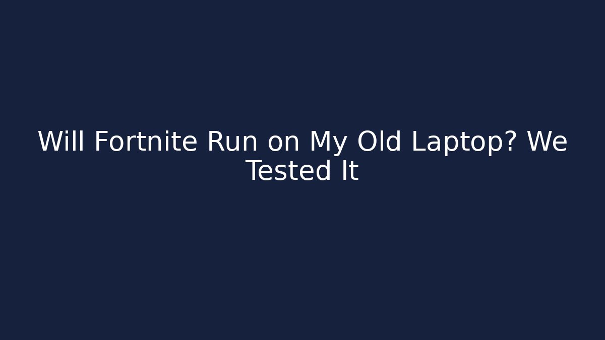 Will Fortnite Run on My Old Laptop? We Tested It
