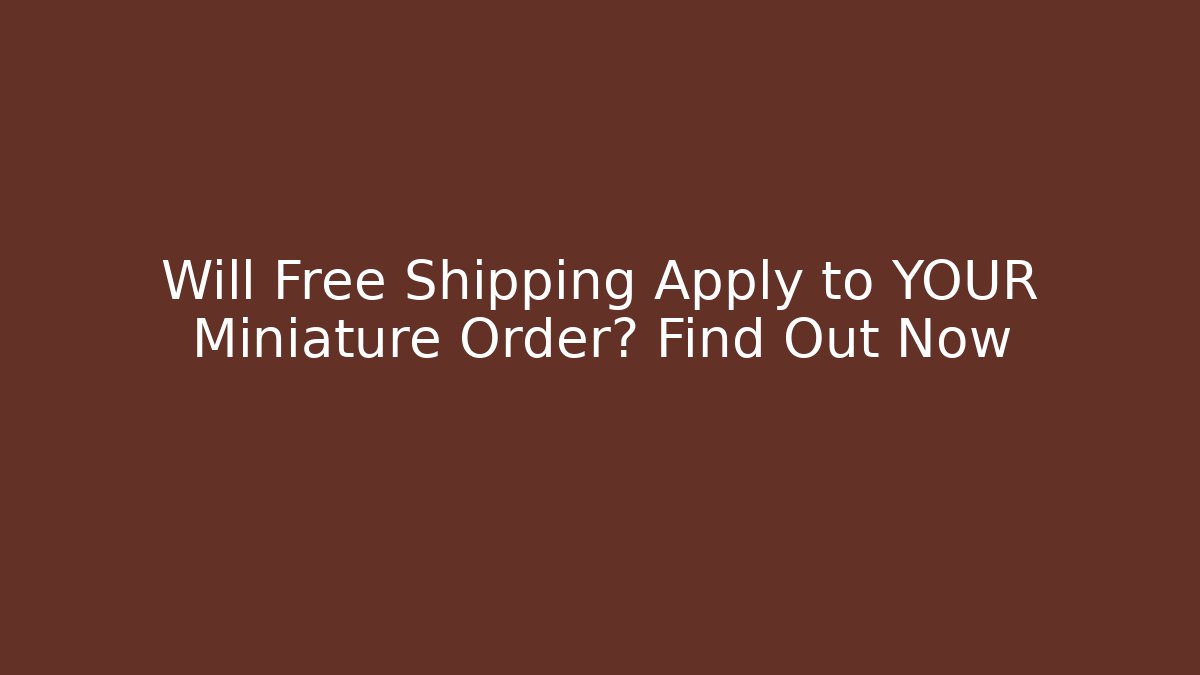 Will Free Shipping Apply to YOUR Miniature Order? Find Out Now