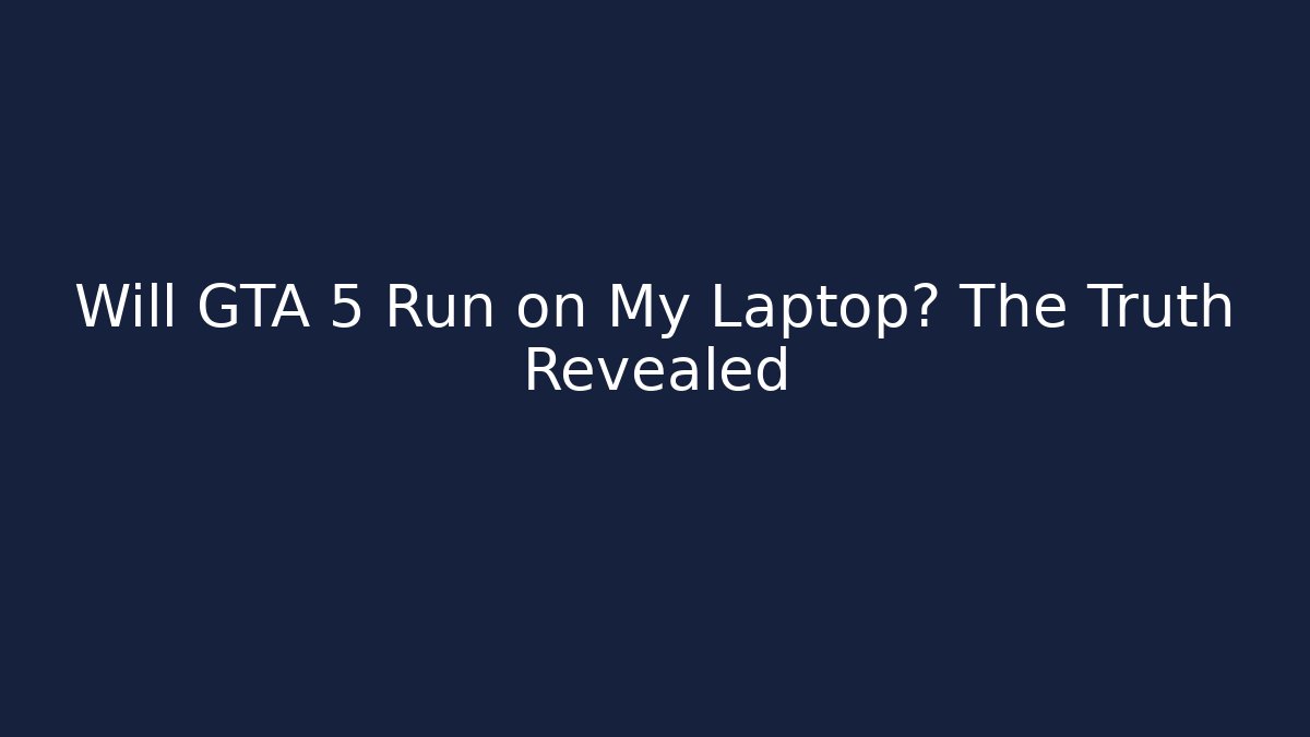 Will GTA 5 Run on My Laptop? The Truth Revealed