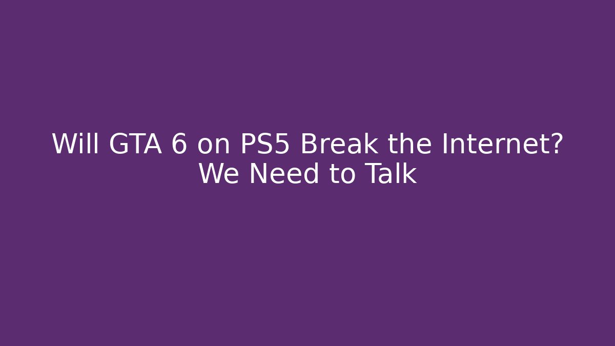 Will GTA 6 on PS5 Break the Internet? We Need to Talk