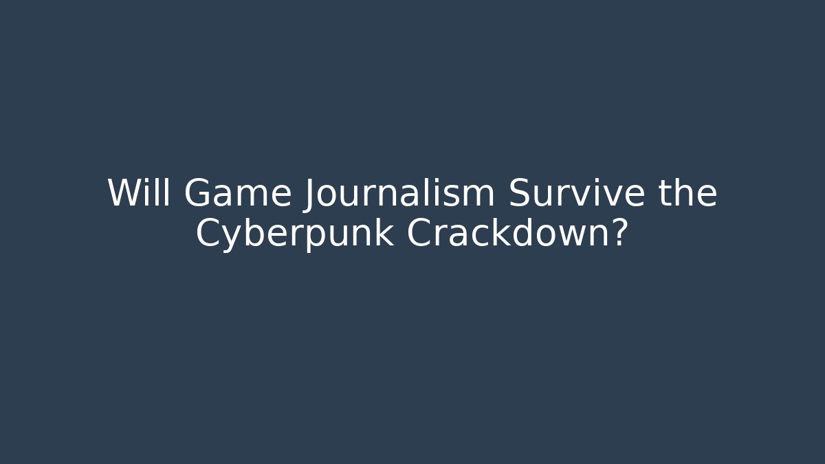 Will Game Journalism Survive the Cyberpunk Crackdown? - Critter Realm
