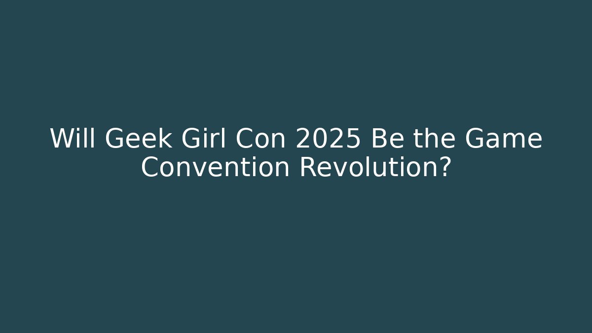 Will Geek Girl Con 2025 Be the Game Convention Revolution?