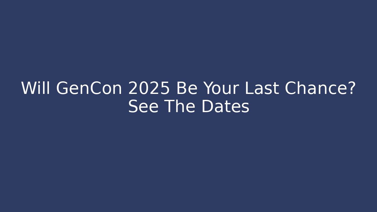 Will GenCon 2025 Be Your Last Chance? See The Dates