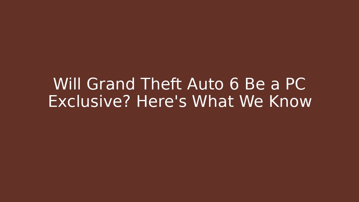 Will Grand Theft Auto 6 Be a PC Exclusive? Here's What We Know