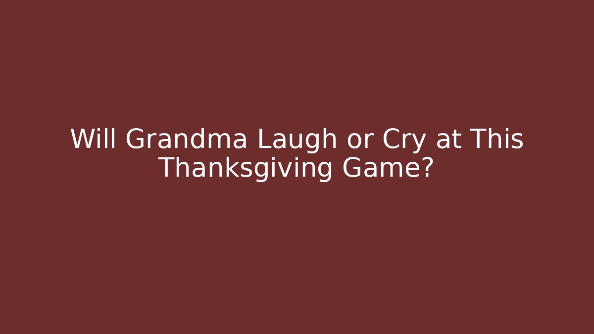 Will Grandma Laugh or Cry at This Thanksgiving Game?