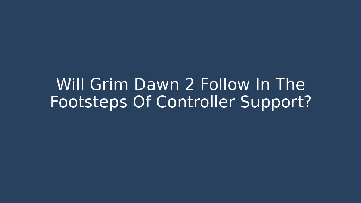 Will Grim Dawn 2 Follow In The Footsteps Of Controller Support?
