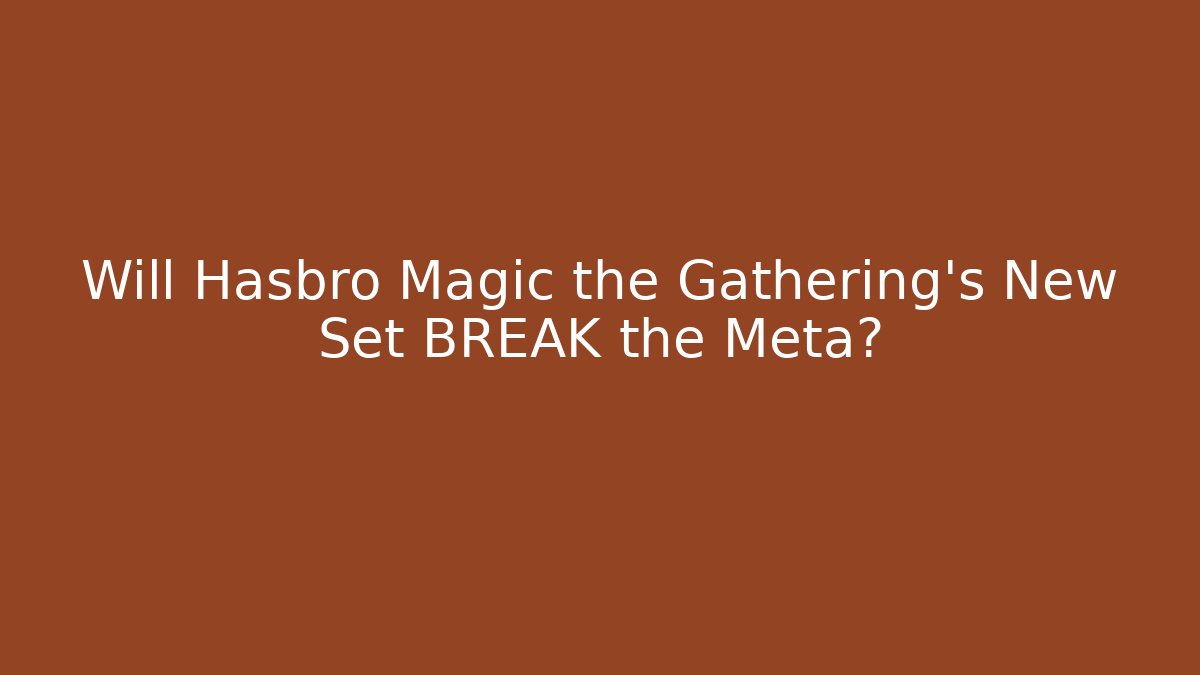 Will Hasbro Magic the Gathering's New Set BREAK the Meta?