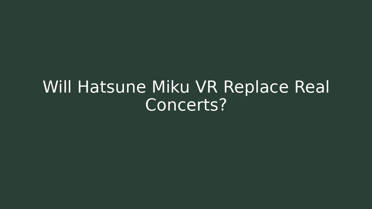 Will Hatsune Miku VR Replace Real Concerts?