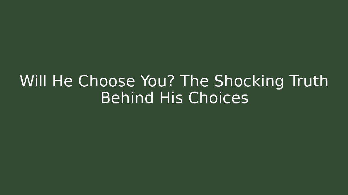 Will He Choose You? The Shocking Truth Behind His Choices