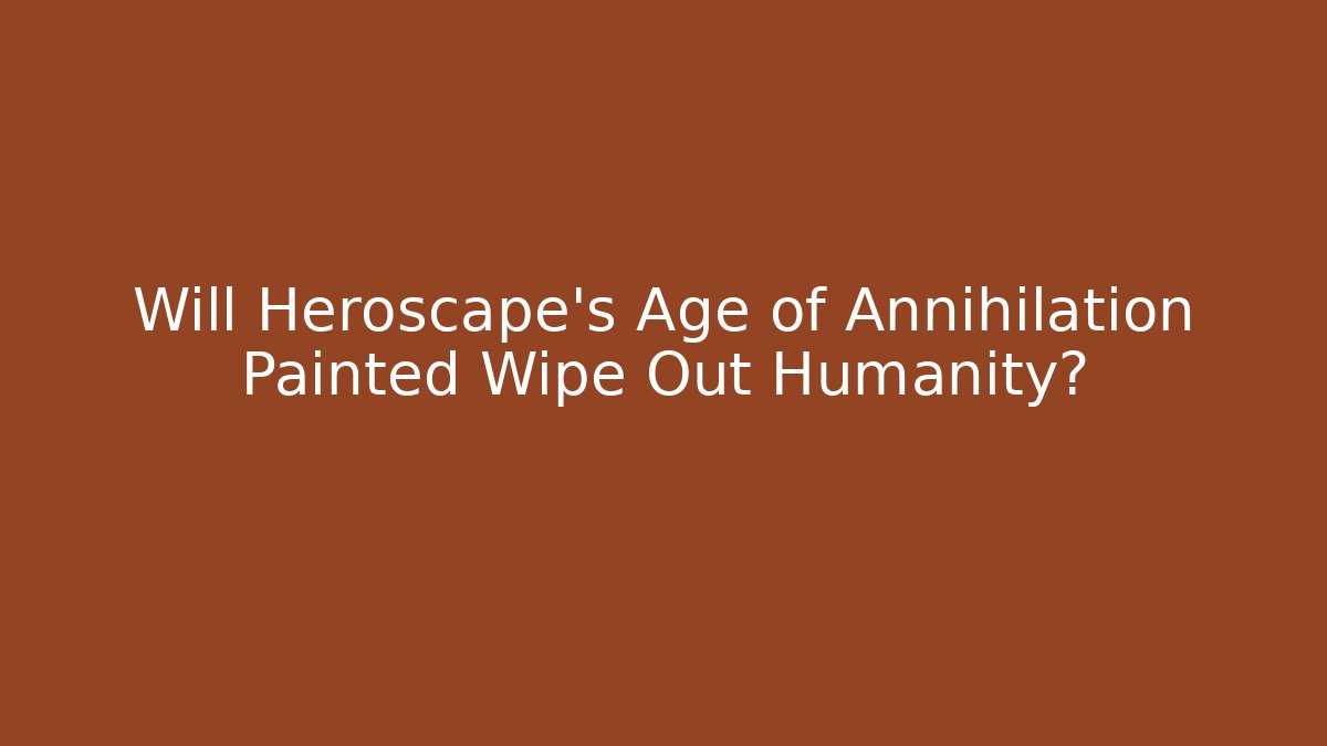 Will Heroscape's Age of Annihilation Painted Wipe Out Humanity?