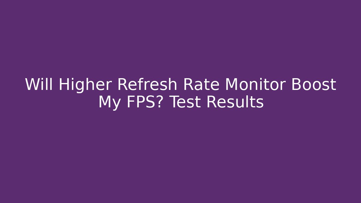Will Higher Refresh Rate Monitor Boost My FPS? Test Results